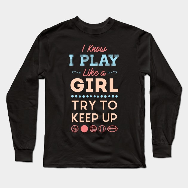 I Know I Play Like A Girl Try To Keep Up Love Sports Long Sleeve T-Shirt by GDLife